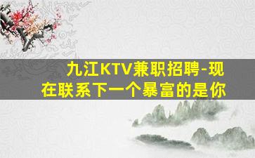 九江KTV兼职招聘-现在联系下一个暴富的是你