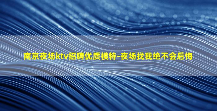 南京夜场ktv招聘优质模特-夜场找我绝不会后悔