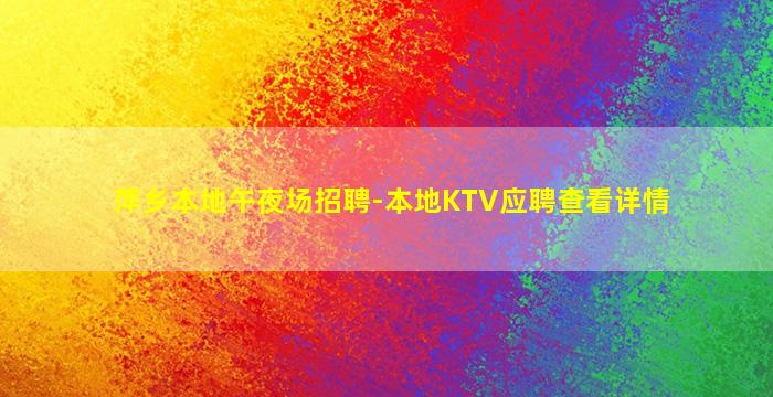 萍乡本地午夜场招聘-本地KTV应聘查看详情